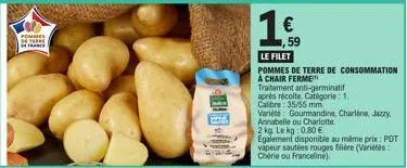commes  €  ,59  le filet  pommes de terre de consommation  a chair ferme  traitement anti-germinatif  après récolte catégorie: 1.  calibre: 35/55 mm.  variété gourmandine, charlene, jazzy annabe  2 kg