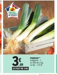 fruits legumes de france  3€  ,69  le filet de 3 kg  poireau catégorie: 1 le filet de 3 kg. le kg: 1.23€ 