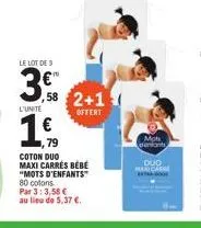 le lot de s  3.  l'unite  1,€,  ,58 2+1  offert  coton duo  maxi carrés bébé  "mots d'enfants  80 cotons  par 3:3,58 €  au lieu de 5,37 €.  mots denkants  duo martcare 