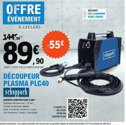 offre événement  e.leclerc  144,90  89€  dont 2,50 € d'éco participation  découpeur plasma plc40  scheppach  garantie constructeur 5 ans  épaisseur découpe max: 12 mm. courant de découpe réglable entr