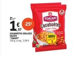 250m  16 € -25%  57  cacahuètes grillées salees  "tokapi" 750 g le kg: 2,09 €  tokapi  cacahuètes  lot de  