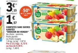 le produit  3.  le produit  1,  ,15-50%  151  compotes sans sucres  ajoutés  "douceur du verger"  au choix pomme,  fruits jaunes  ou fruits rouges  1.6 kg. le kg 1,97 €  par 2 (3,2 kg): 4,72 €  au lie