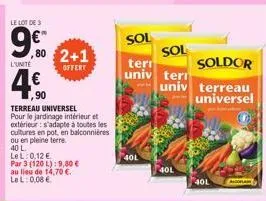 le lot de s  9€  l'unité  80  4.0  €  ,90  2+1  offert  terreau universel  pour le jardinage intérieur et  extérieur: s'adapte à toutes les  cultures en pot, en balconnières ou en pleine terre.  40 l 