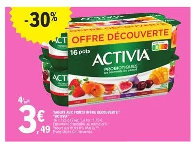 -30%  4%  ct offre découverte  16 pots  49 yurt aux fruits 0% mat. gr  fruits mixes ou panachés  acti  yaourt aux fruits offre découverte "activia"  16x 125 g (2 kg). le kg 1,75 € egalement disponible