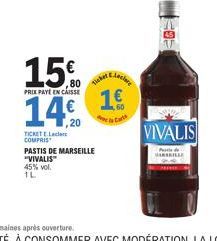 TICKET EL COMPRIS  15%  PRIX PAYE EN CAISSE  14€.  Ticket  PASTIS DE MARSEILLE "VIVALIS" 45% vol.  1L  Meclare  1€  40  VIVALIS  Pe ARSKILLE 