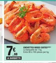 7€  la barquette  crevettes roses cuites la barquette de 1 kg entre 80 a 100 pièces par kg 