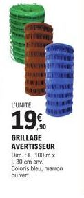 L'UNITÉ  19€  ,90  GRILLAGE AVERTISSEUR Dim.: L. 100 m x 1. 30 cm env. Coloris bleu, marron ou vert. 