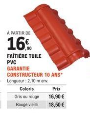À PARTIR DE  16%  FAÎTIÈRE TUILE  PVC  GARANTIE CONSTRUCTEUR 10 ANS" Longueur : 2,10 m env. Coloris Gris ou rouge  Rouge vieilli  Prix  16,90 €  18,50 € 