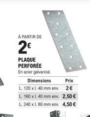 A PARTIR DE  2€  PLAQUE PERFORÉE  En acier galvanisé.  Dimensions  Prix  L 120 x 1. 40 mm env. 2€  L 160 x 1. 40 mm env. 2,50 € L 240 x 1.80 mm env. 4,50 € 
