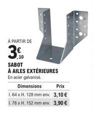 À PARTIR DE  3.0  ,10  L  SABOT À AILES EXTÉRIEURES  En acier galvanisé.  Dimensions  Prix  L. 64 x H. 128 mm env. 3,10 € 1.76 x H. 152 mm env. 3,90 € 