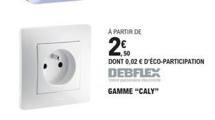 À PARTIR DE  20  DONT 0,02 € D'ÉCO-PARTICIPATION  DEBFLEX  Votre partenaire electione GAMME "CALY" 