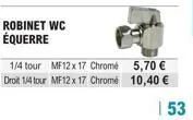 robinet wc équerre  1/4 tour mf12 x 17 chrome  droit 1/4 tour mf12 x 17 chrome  5,70 €  10,40 €  | 53 