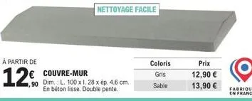 à partir de  12. € couvre-mur  ,90 dim.: l. 100 x 1. 28 x ép. 4,6 cm.  en béton lisse. double pente.  nettoyage facile  coloris  gris  sable  prix 12,90 € 13,90 € fabrique  en 