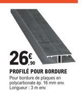 26%  PROFILÉ POUR BORDURE Pour bordure de plaques en polycarbonate ép. 16 mm env. Longueur: 3 m env 