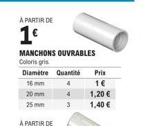 À PARTIR DE  1€  MANCHONS OUVRABLES Coloris gris  Diamètre Quantité  16 mm  20 mm  25 mm  À PARTIR DE  4  Prix  1 €  1,20 €  1,40 € 