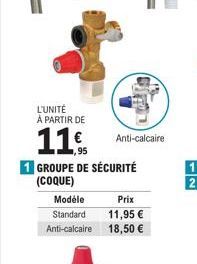 L'UNITÉ À PARTIR DE  11€  1 GROUPE DE SÉCURITÉ  (COQUE)  Modele  Prix  Standard  11,95 €  Anti-calcaire 18,50 €  Anti-calcaire 