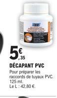 CON&  35  DÉCAPANT PVC Pour préparer les raccords de tuyaux PVC. 125 ml. Le L: 42,80 €. 
