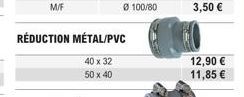 RÉDUCTION MÉTAL/PVC  40 x 32  50 x 40  12,90 €  11,85 € 