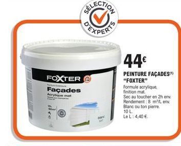 FOXTER  Façades  Acrylique mat  Ex  bir  44€  PEINTURE FAÇADES "FOXTER"  Formule acrylique, finition mat.  Sec au toucher en 2h env. Rendement: 8 m²/L env. Blanc ou ton pierre. 10 L.  Le L: 4,40 €. 
