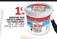 GARNITURE POUR TARTES FLAMBÉES "LES FRÈRES ADAM" 500 g + 20% offert (600 g). Le kg: 3,32 €.  1€ 1.6  ,99  KAKETY SKINCA  OFERE SPECIALE -25  CERCARS  ADAM  CANTINE FOR FLAMMEU ARTE FIN 