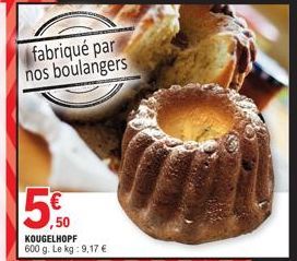 fabriqué par nos boulangers  5€  KOUGELHOPF 600 g. Le kg: 9,17 € 
