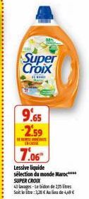 Super Croix  9.65  -2.59  EN CAS  7.06  Lessive liquide  sélection du monde Maroc****  SUPER CROIX  43 lavages-Le bidon de 235 litres Seit letra:3,28€ Au lieu de 4,49€ 