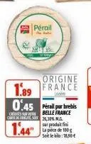 pérail  origine  1.89 france  26,30%.m.g. sur produit fini la pièce de 100g soit le kilo: 18,50€ 