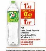 1.43  tachete le  -0.62  soit l'e  1.12  7 up  savar citron & citron vert sans sucres  la bouteille de 1,5 lite  soit le litre: 0,95€  les 2:2,26 € de 2,06€  sot 0,75€ economies 0,62€ 
