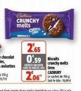 Cadbury CRUNCHY  melts QUES  2.65  0:59 Biscuits  CREDES S ORL  2.06"  crunchy melts  Oreo CADBURY  Le sachet de 150g Soit le bilo:16,99 € 