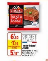 CHARAL  Tendre  Boeuf  INCARI  5.15  6.30 ORIGINE  FRANCE  -1.15  Tendre de boeuf CHARAL  La barquette de 240 g Soit le Aules de 26,25€  : 21,46 € 