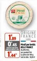 pérail  origine  1.89 france  26,30%.m.g. sur produit fini la pièce de 100g soit le kilo: 18,50€ 