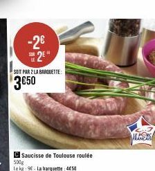 -2€  SUR  El  SOIT PAR 2 LA BARQUETTE:  3€50  C Saucisse de Toulouse roulée 500g Lekg 96- La barquette 450  MANCAN 