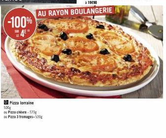 -100%  D Pizza lorraine 500g  ou Pizza chèvre-520g  ou Pizza 3 tromages-530g  AU RAYON BOULANGERIE 
