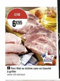 le kg  6€95  a porc filet ou échine sans os tranché à griller  venda 10 minimum 