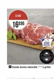 le kg  16€95  kul  a viande bovine entrecôte *** à griller  viande bovine  franca  races  a viande 