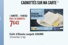 l'unité: 10€92 par 2 je cagnotte:  7€43  colin d'alaska surgelé casino 10 tranches (1 kg! 