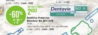 soit par 2 l'unite  -60% 2603  dentifrice protection  sen  2 blancheur bio dentavie  le  75 ml  utres varietes disponibles à des prie le litre 3-453-l'unite: 2089  dentavie bio 0%. 