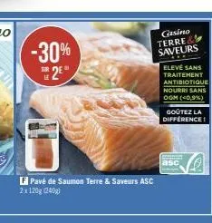 -30%  f pavé de saumon terre & saveurs asc 2x120g (240g)  casino terre& saveurs  elevé sans traitement antibiotique nourri sans oom (<0,9%)  goûtez la différence! 
