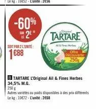 -60%  2⁹"  soit par 2 lunite:  1€88  tartare  & herb offre découverte 250g  b tartare l'original ail & fines herbes 34,5% m.g.  250 g  autres variétés ou poids disponibles à des prix différents le kg: