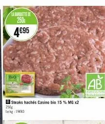 la barquette de 250 4€95  bio  b steaks hachés casino bio 15 % mg x2 250g lekg: 1968  ab  agriculture biologique 