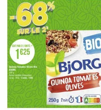 soit par 2 l'unite  1€25  quinoa tomates olives bio  bjorg  250  autms variétés disponibles  le kg: 7656 l'unité: 188  -68*  sur le 2  250g 2min  bio  quinoa tomates olives  1  nutri-score 