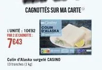 l'unite: 10€92 par 2 je cagnotte:  7643  colin d'alaska surgelé casino id tranches (1 kgl  casino  colin d'alaska 