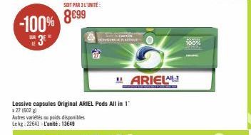 LE  SOIT PAR 3 L'UNITÉ:  Autres variétés ou poids disponibles Lekg: 22641 - L'unité: 13649  Lessive capsules Original ARIEL Pods All in 1  x 27 (602 g)  THE  "ARIEL  100% 