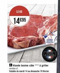 LE KG  14€95  A Viande bovine côte *** à griller vendue xl  Valable du mardi 14 au dimanche 19 février  VIANDE DOVINE FRANCA  RACLES A VIANDE 