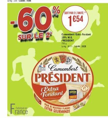 Fra  Fabriqué en  rance  SOIT PAR 2 L'UNITE:  -60% 1654  SUR LE 2  l'Extra Fondant  2022  Camembert l'Extra Fondant 29% M.G. PRESIDENT 250 g  Le kg 80-unite: 2420  POUR DE NOUVEAUX PLAISIRS EXTRA GOUR