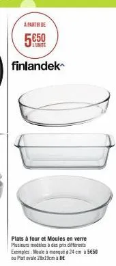 a partir de  l'unite  finlandek  odo  plats à four et moules en verre plusieurs modèles à des prix différents exemples: moule à manqué 24 cm à 5€50 bu plat ovale 28x19cm à be 