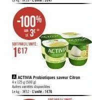 soit par 3 l'unité:  1617  activi  a activia probiotiques saveur citron 4x 125 g (500 g)  autres variétés disponibles lekg: 352-l'unité: 1€76 