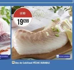 le kg  19€99  hdos de cabillaud pêche durable  dura 