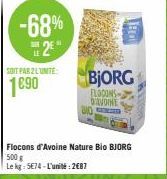 -68% 2⁹  SOIT PAR 2 LUNITE  1690  FLOCONS DAVOINE 810  Flocons d'Avoine Nature Bio BJORG 500 g Le kg: 574-L'unité: 2687  BjORG  BE  KA 