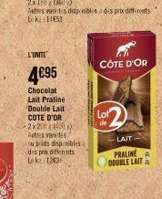 L'UNITE  4€95  Chocolat Lait Praliné Double Lait COTE D'OR 2x200 140X Autres variitis/ u poids disp:nibles des prix differents Lek: 12035  CÔTE D'OR  Lot de  LAIT  PRALINE A DOUBLE LAITA 
